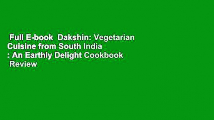 Full E-book  Dakshin: Vegetarian Cuisine from South India : An Earthly Delight Cookbook  Review