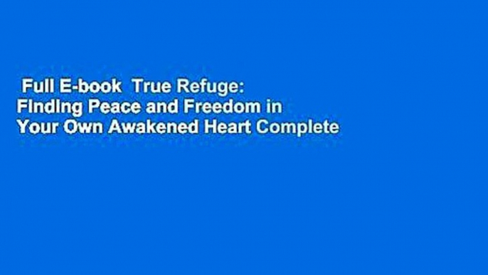 Full E-book  True Refuge: Finding Peace and Freedom in Your Own Awakened Heart Complete