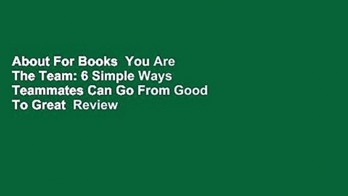 About For Books  You Are The Team: 6 Simple Ways Teammates Can Go From Good To Great  Review
