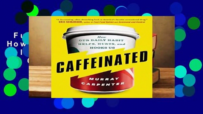 Full E-book  Caffeinated: How Our Daily Habit Helps, Hurts, and Hooks Us Complete