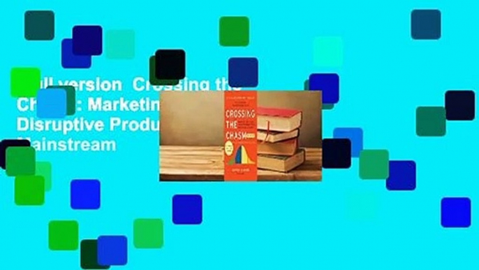 Full version  Crossing the Chasm: Marketing and Selling Disruptive Products to Mainstream