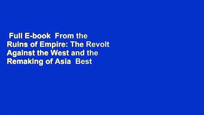 Full E-book  From the Ruins of Empire: The Revolt Against the West and the Remaking of Asia  Best