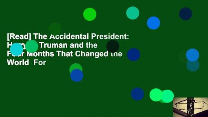 [Read] The Accidental President: Harry S. Truman and the Four Months That Changed the World  For