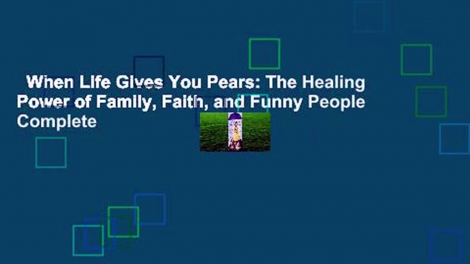 When Life Gives You Pears: The Healing Power of Family, Faith, and Funny People Complete
