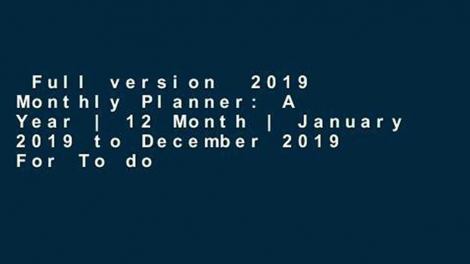 Full version  2019 Monthly Planner: A Year | 12 Month | January 2019 to December 2019 For To do