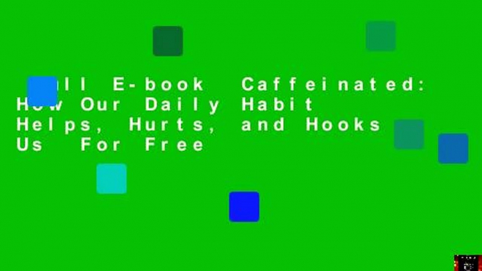 Full E-book  Caffeinated: How Our Daily Habit Helps, Hurts, and Hooks Us  For Free