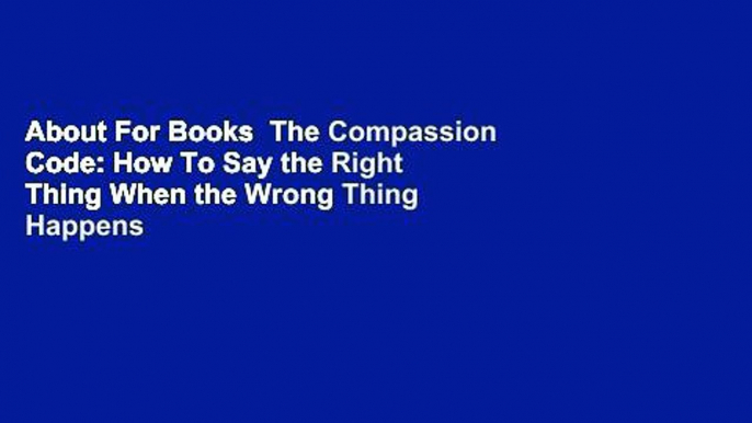 About For Books  The Compassion Code: How To Say the Right Thing When the Wrong Thing Happens