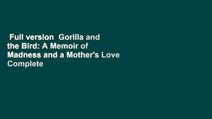 Full version  Gorilla and the Bird: A Memoir of Madness and a Mother's Love Complete