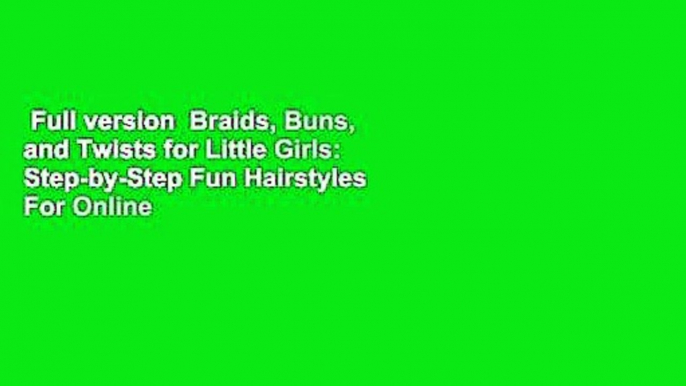 Full version  Braids, Buns, and Twists for Little Girls: Step-by-Step Fun Hairstyles  For Online