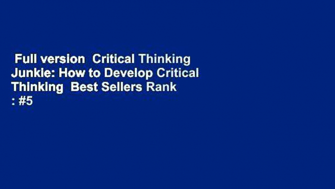 Full version  Critical Thinking Junkie: How to Develop Critical Thinking  Best Sellers Rank : #5