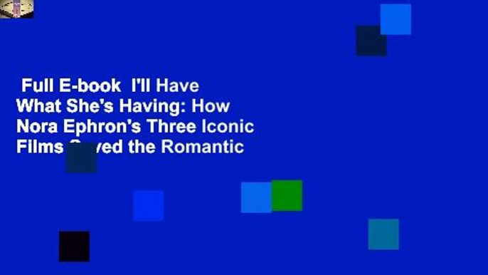 Full E-book  I'll Have What She's Having: How Nora Ephron's Three Iconic Films Saved the Romantic