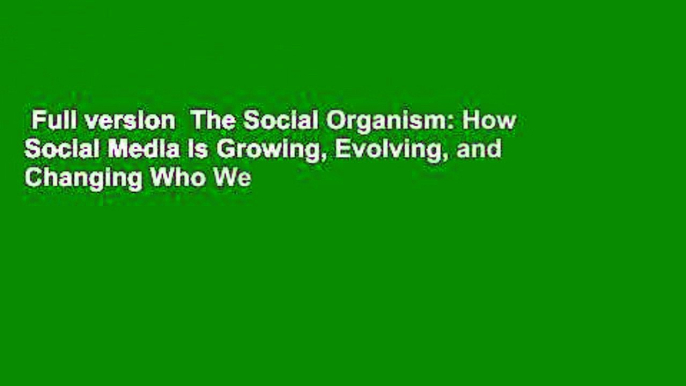 Full version  The Social Organism: How Social Media Is Growing, Evolving, and Changing Who We