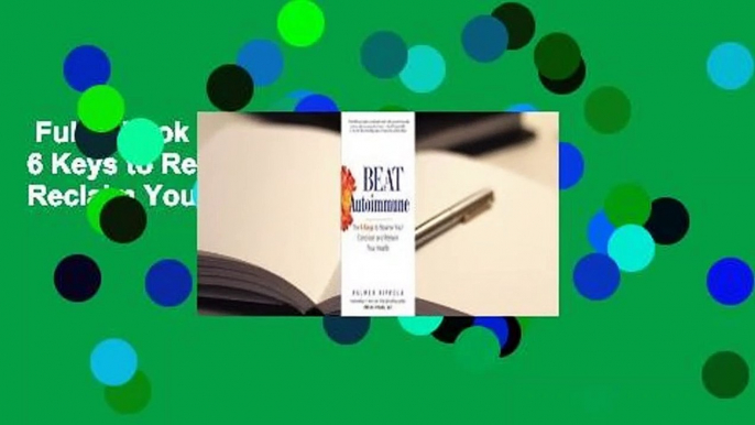 Full E-book  Beat Autoimmune: The 6 Keys to Reverse Your Condition and Reclaim Your Health  Best