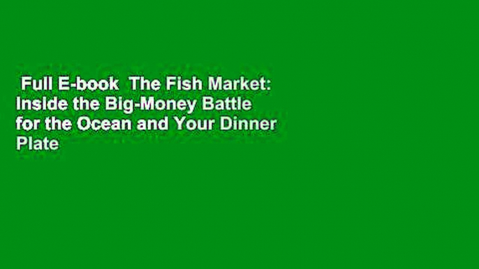 Full E-book  The Fish Market: Inside the Big-Money Battle for the Ocean and Your Dinner Plate