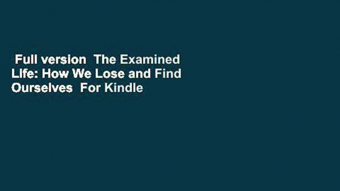 Full version  The Examined Life: How We Lose and Find Ourselves  For Kindle