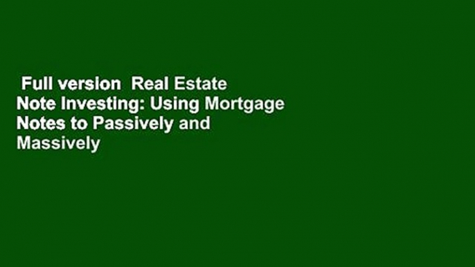 Full version  Real Estate Note Investing: Using Mortgage Notes to Passively and Massively