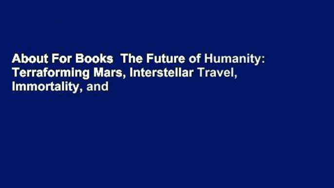 About For Books  The Future of Humanity: Terraforming Mars, Interstellar Travel, Immortality, and