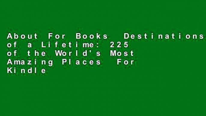 About For Books  Destinations of a Lifetime: 225 of the World's Most Amazing Places  For Kindle