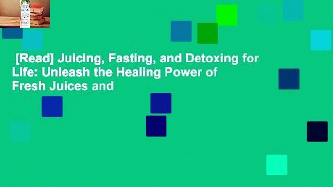 [Read] Juicing, Fasting, and Detoxing for Life: Unleash the Healing Power of Fresh Juices and