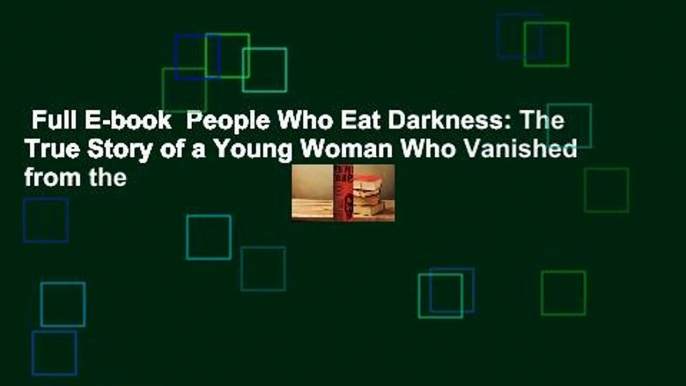 Full E-book  People Who Eat Darkness: The True Story of a Young Woman Who Vanished from the