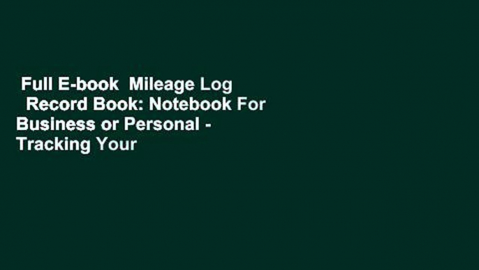 Full E-book  Mileage Log   Record Book: Notebook For Business or Personal - Tracking Your Daily