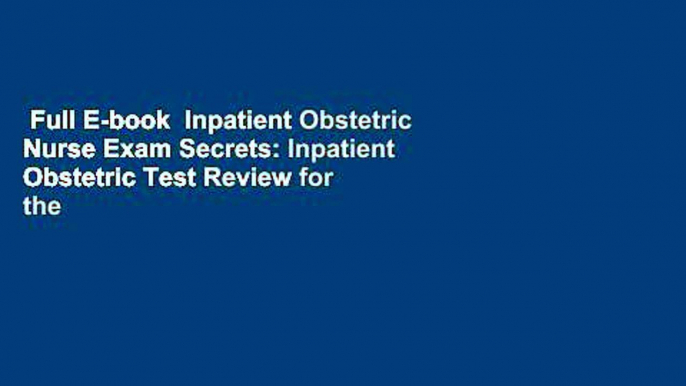 Full E-book  Inpatient Obstetric Nurse Exam Secrets: Inpatient Obstetric Test Review for the