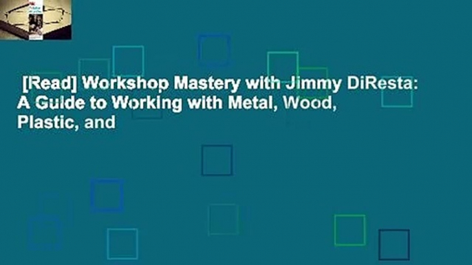 [Read] Workshop Mastery with Jimmy DiResta: A Guide to Working with Metal, Wood, Plastic, and