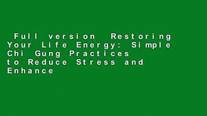 Full version  Restoring Your Life Energy: Simple Chi Gung Practices to Reduce Stress and Enhance