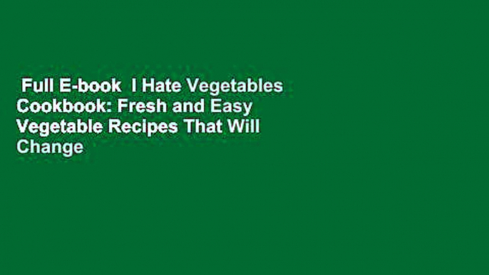 Full E-book  I Hate Vegetables Cookbook: Fresh and Easy Vegetable Recipes That Will Change Your