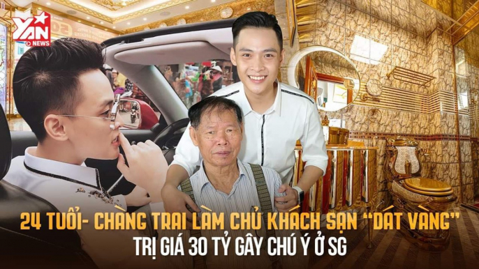 CHÀNG TRAI LÀM CHỦ KHÁCH SẠN ''DÁT VÀNG'' TRỊ GIÁ 30 TỶ Ở SÀI GÒN KHI 24 TUỔI II YANNEWS