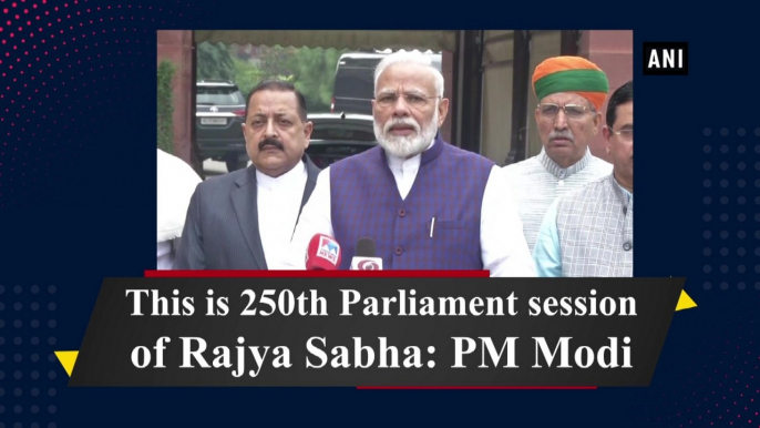 This is 250th Parliament session of Rajya Sabha: PM Modi