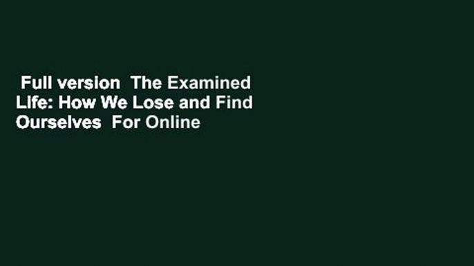 Full version  The Examined Life: How We Lose and Find Ourselves  For Online