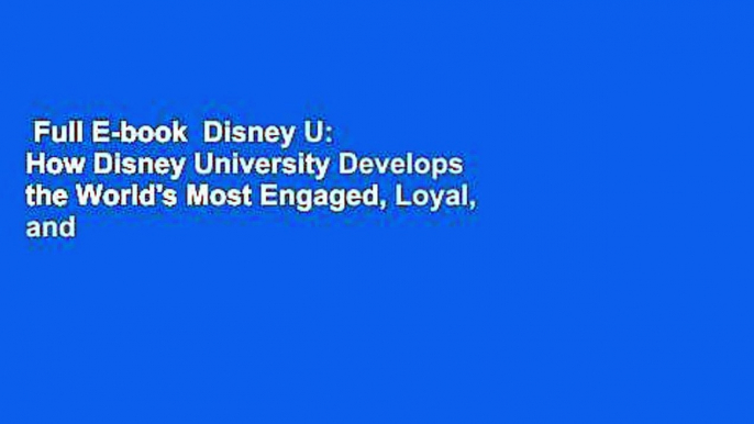 Full E-book  Disney U: How Disney University Develops the World's Most Engaged, Loyal, and