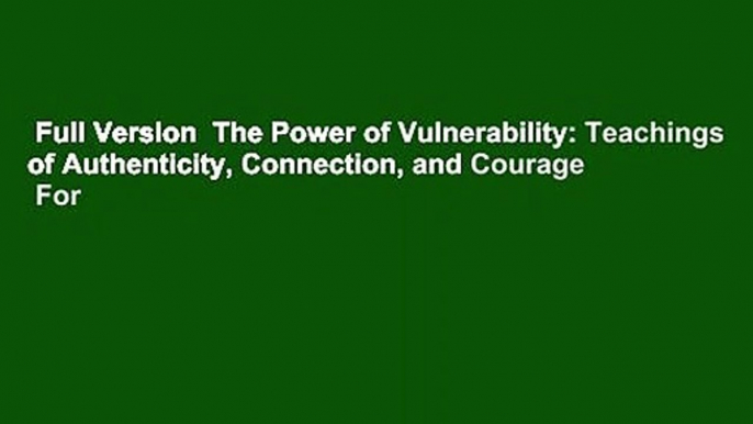 Full Version  The Power of Vulnerability: Teachings of Authenticity, Connection, and Courage  For