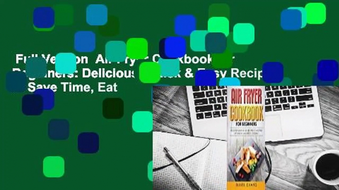 Full Version  Air Fryer Cookbook for Beginners: Delicious, Quick & Easy Recipes to Save Time, Eat