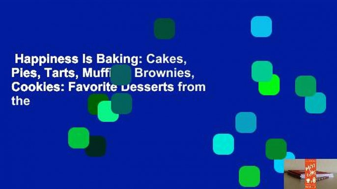 Happiness Is Baking: Cakes, Pies, Tarts, Muffins, Brownies, Cookies: Favorite Desserts from the