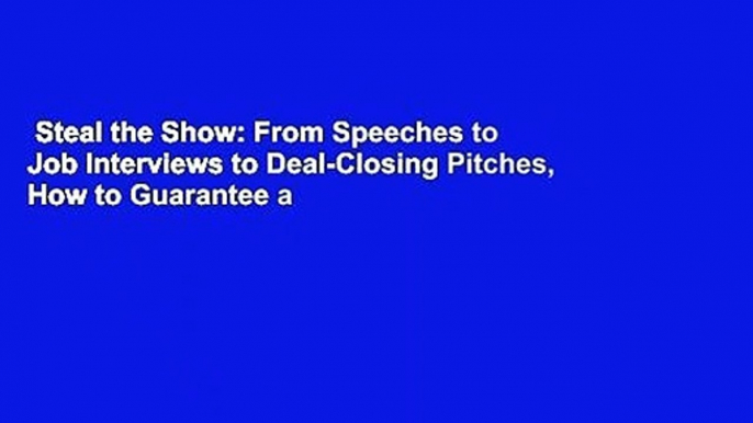 Steal the Show: From Speeches to Job Interviews to Deal-Closing Pitches, How to Guarantee a