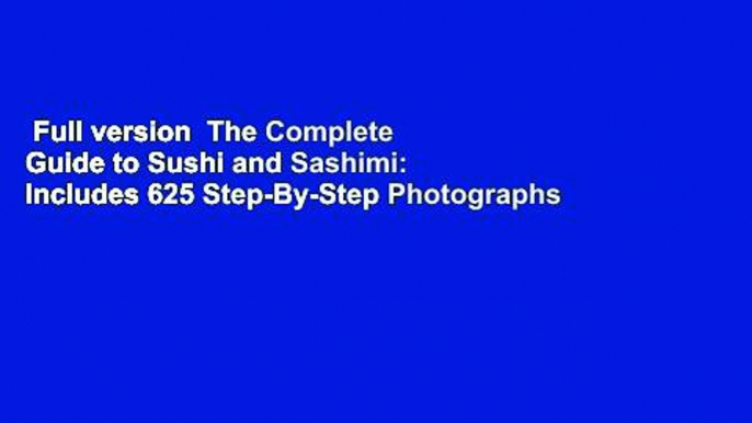 Full version  The Complete Guide to Sushi and Sashimi: Includes 625 Step-By-Step Photographs