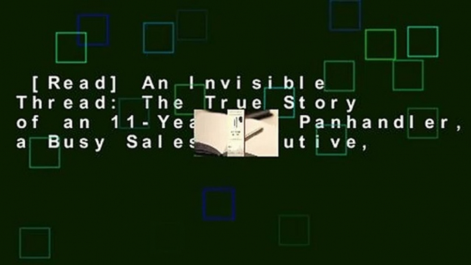 [Read] An Invisible Thread: The True Story of an 11-Year-Old Panhandler, a Busy Sales Executive,