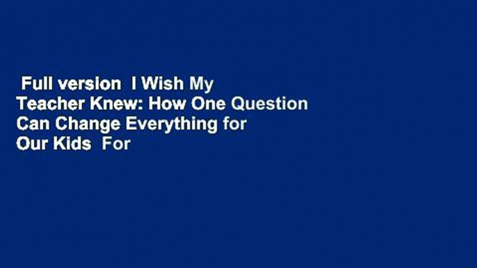 Full version  I Wish My Teacher Knew: How One Question Can Change Everything for Our Kids  For