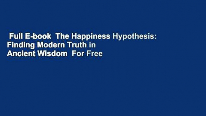 Full E-book  The Happiness Hypothesis: Finding Modern Truth in Ancient Wisdom  For Free