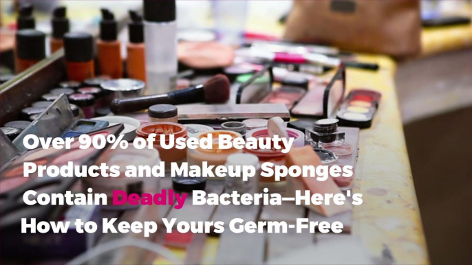 Over 90 Percent of Used Beauty Products and Makeup Sponges Contain Deadly Bacteria—Here's How to Keep Yours Germ-Free