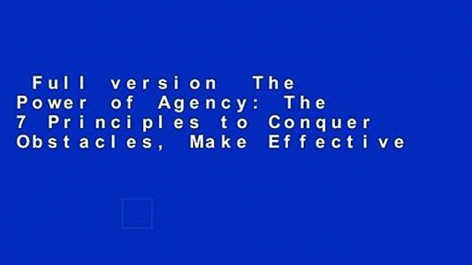 Full version  The Power of Agency: The 7 Principles to Conquer Obstacles, Make Effective