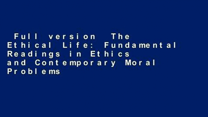 Full version  The Ethical Life: Fundamental Readings in Ethics and Contemporary Moral Problems