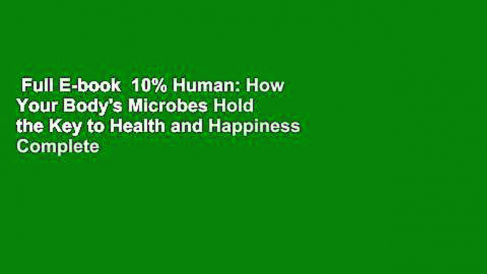 Full E-book  10% Human: How Your Body's Microbes Hold the Key to Health and Happiness Complete