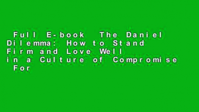 Full E-book  The Daniel Dilemma: How to Stand Firm and Love Well in a Culture of Compromise  For