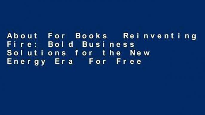 About For Books  Reinventing Fire: Bold Business Solutions for the New Energy Era  For Free