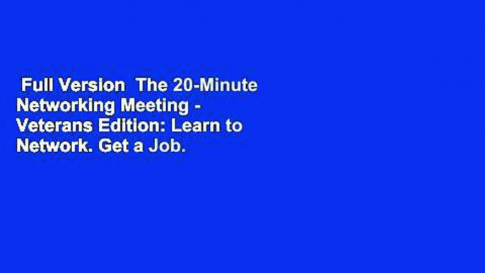 Full Version  The 20-Minute Networking Meeting - Veterans Edition: Learn to Network. Get a Job.