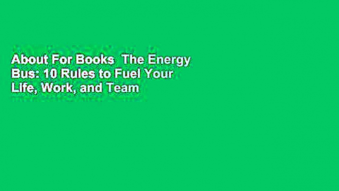 About For Books  The Energy Bus: 10 Rules to Fuel Your Life, Work, and Team with Positive Energy