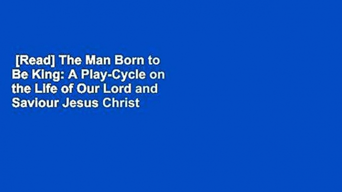 [Read] The Man Born to Be King: A Play-Cycle on the Life of Our Lord and Saviour Jesus Christ